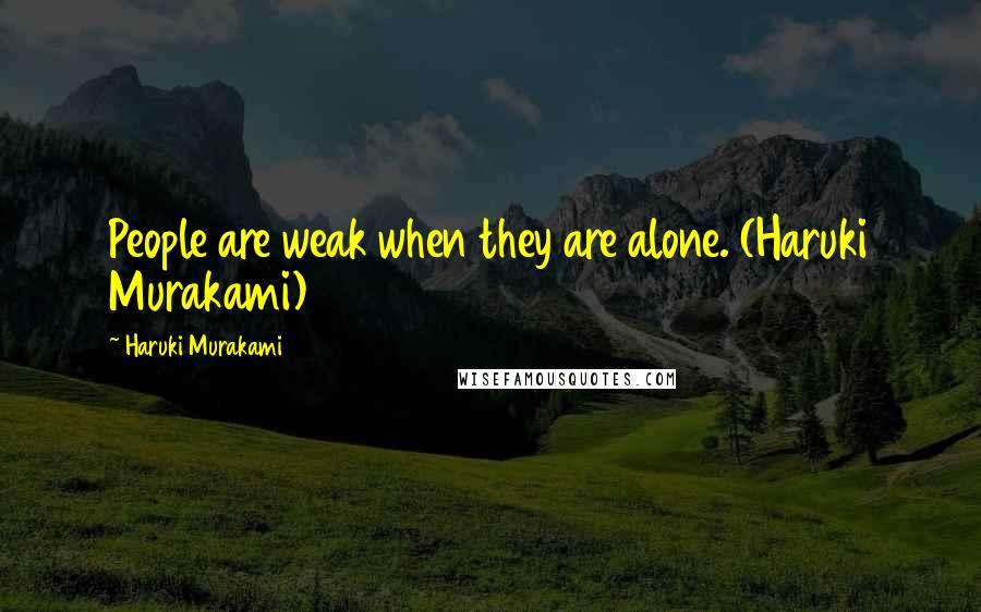 Haruki Murakami Quotes: People are weak when they are alone. (Haruki Murakami)