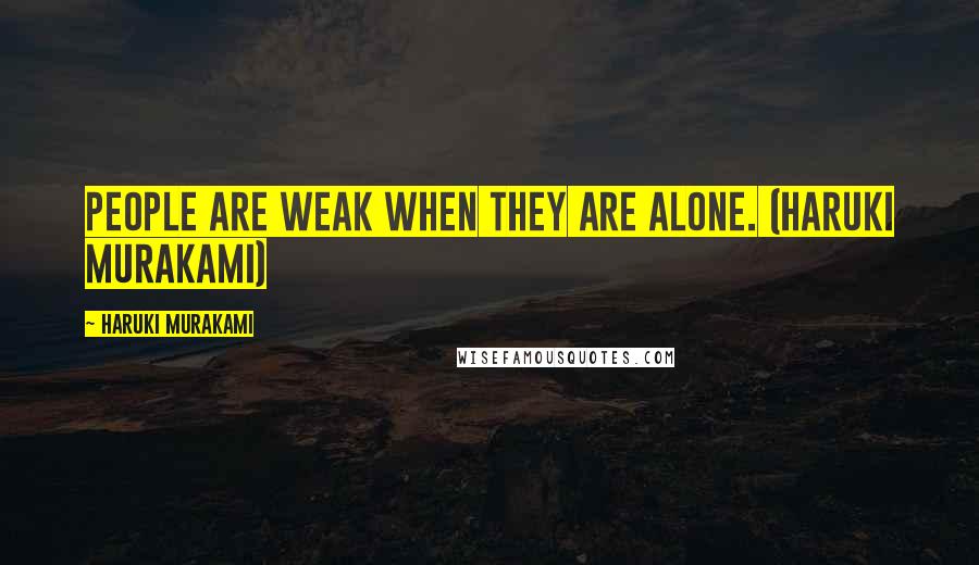 Haruki Murakami Quotes: People are weak when they are alone. (Haruki Murakami)