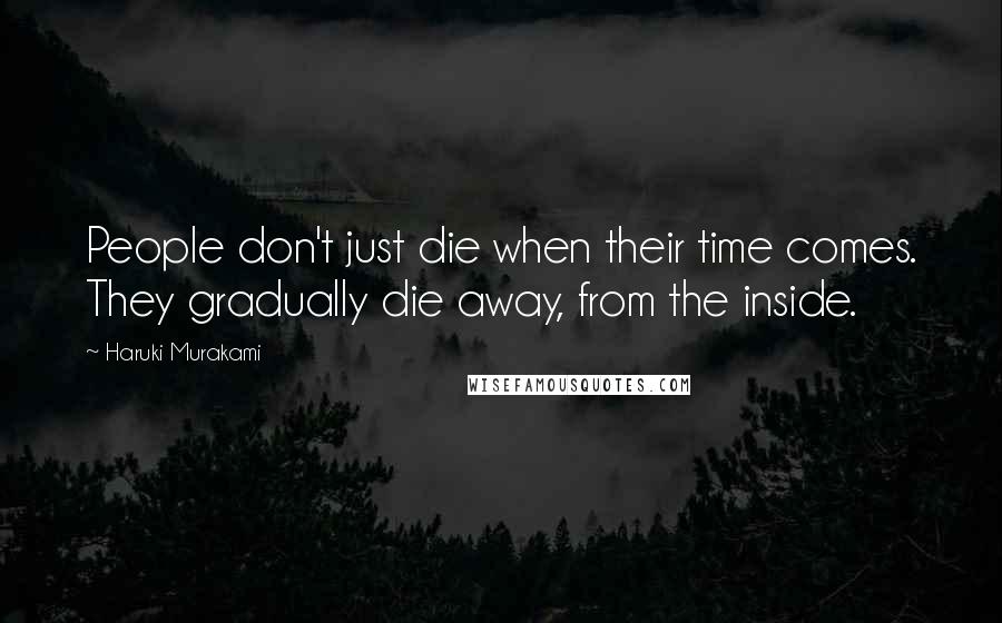 Haruki Murakami Quotes: People don't just die when their time comes. They gradually die away, from the inside.