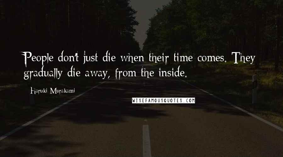 Haruki Murakami Quotes: People don't just die when their time comes. They gradually die away, from the inside.