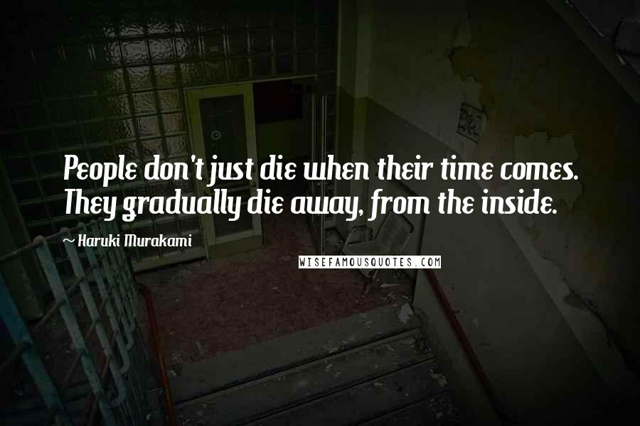 Haruki Murakami Quotes: People don't just die when their time comes. They gradually die away, from the inside.