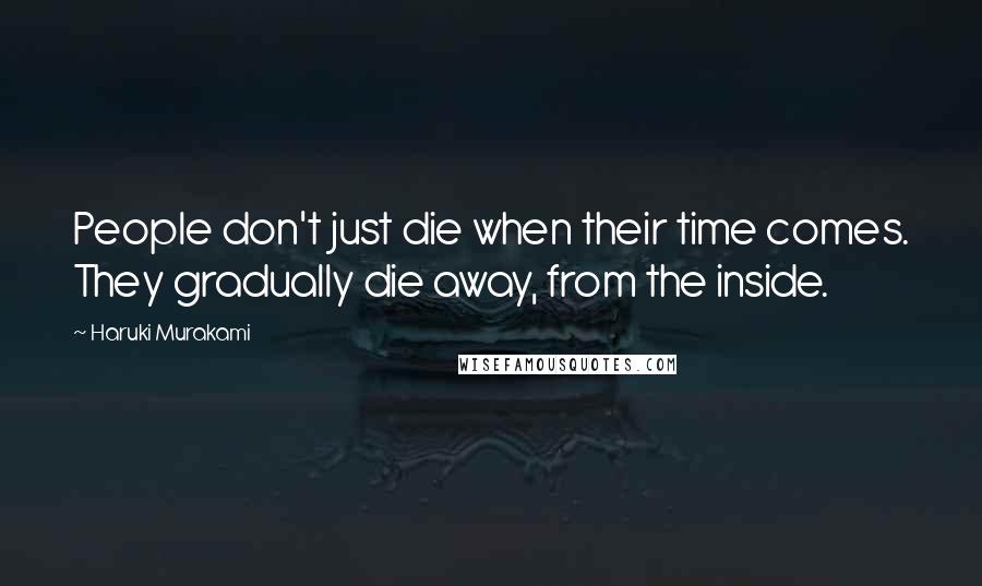 Haruki Murakami Quotes: People don't just die when their time comes. They gradually die away, from the inside.