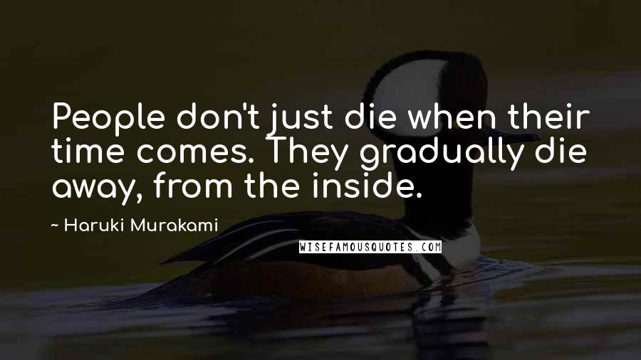 Haruki Murakami Quotes: People don't just die when their time comes. They gradually die away, from the inside.