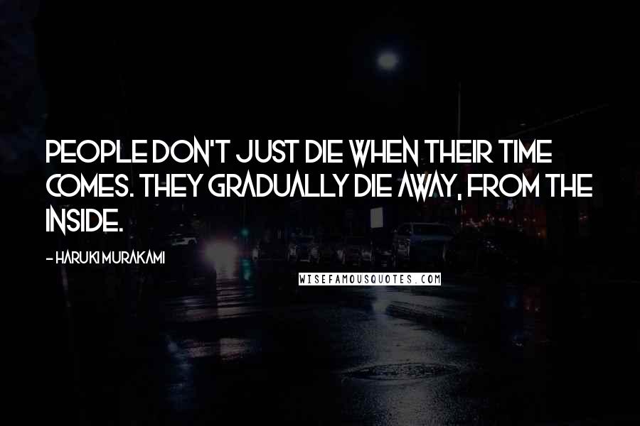 Haruki Murakami Quotes: People don't just die when their time comes. They gradually die away, from the inside.