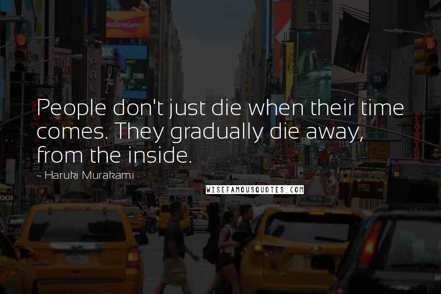 Haruki Murakami Quotes: People don't just die when their time comes. They gradually die away, from the inside.