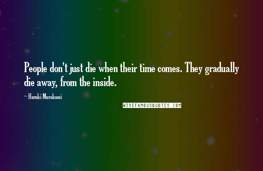 Haruki Murakami Quotes: People don't just die when their time comes. They gradually die away, from the inside.