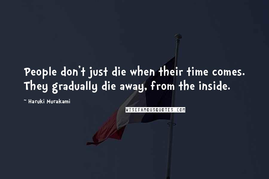 Haruki Murakami Quotes: People don't just die when their time comes. They gradually die away, from the inside.