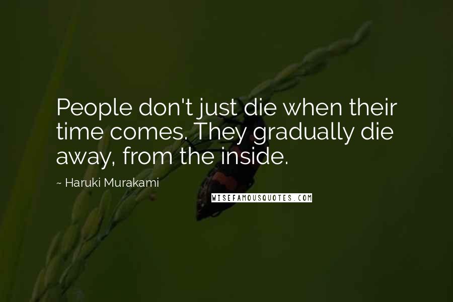Haruki Murakami Quotes: People don't just die when their time comes. They gradually die away, from the inside.