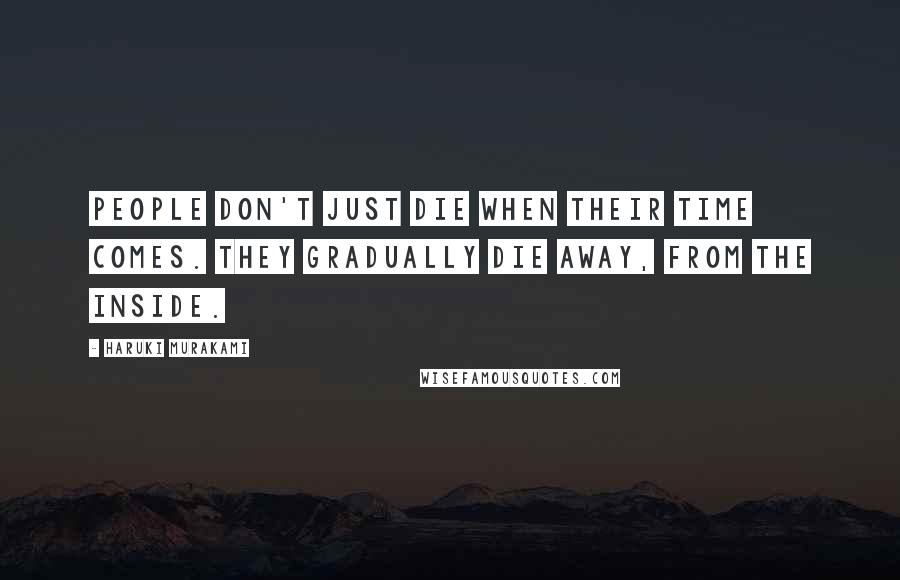 Haruki Murakami Quotes: People don't just die when their time comes. They gradually die away, from the inside.