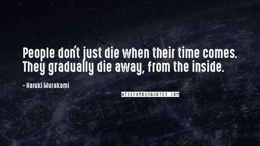 Haruki Murakami Quotes: People don't just die when their time comes. They gradually die away, from the inside.
