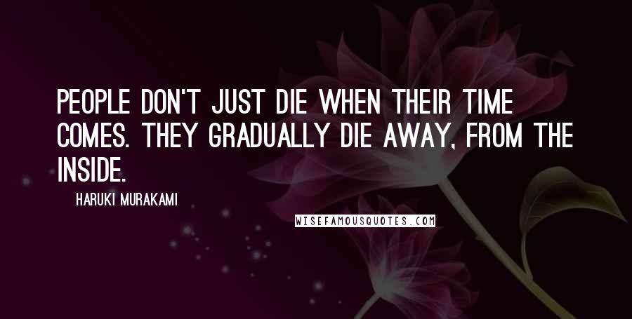 Haruki Murakami Quotes: People don't just die when their time comes. They gradually die away, from the inside.