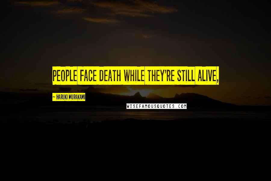 Haruki Murakami Quotes: People face death while they're still alive,