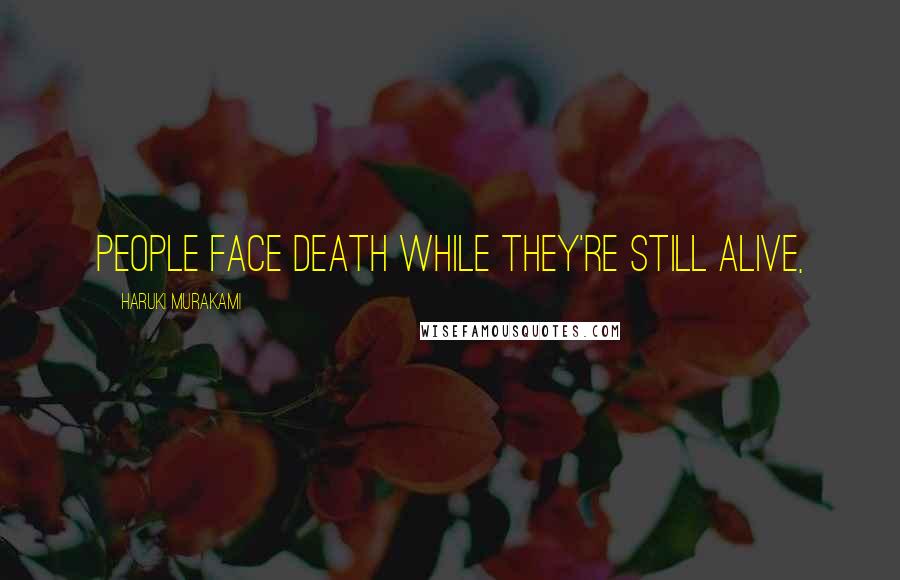 Haruki Murakami Quotes: People face death while they're still alive,