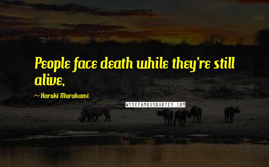 Haruki Murakami Quotes: People face death while they're still alive,