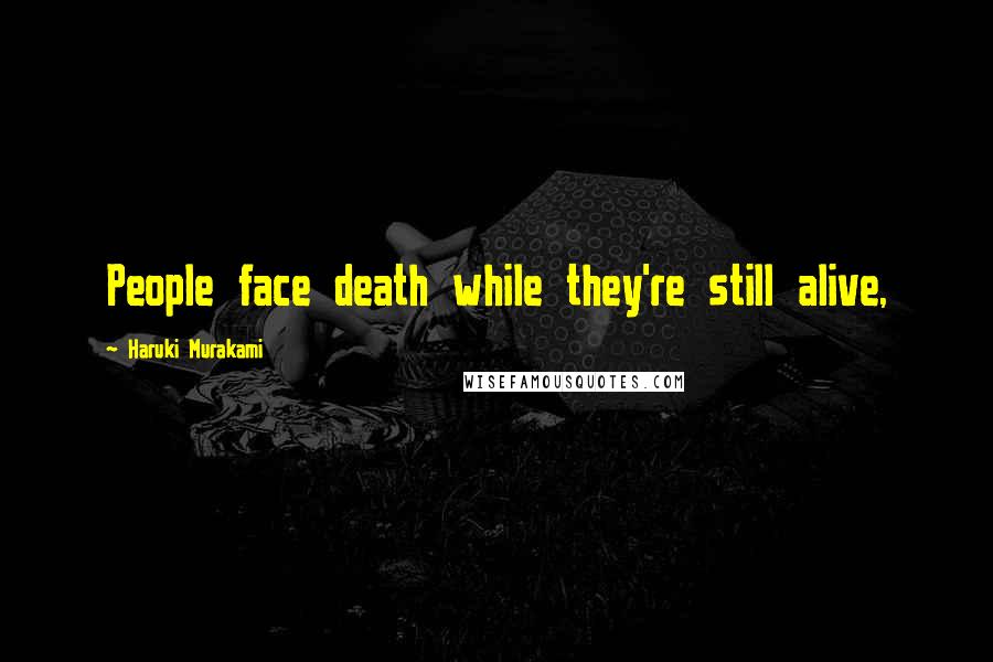 Haruki Murakami Quotes: People face death while they're still alive,