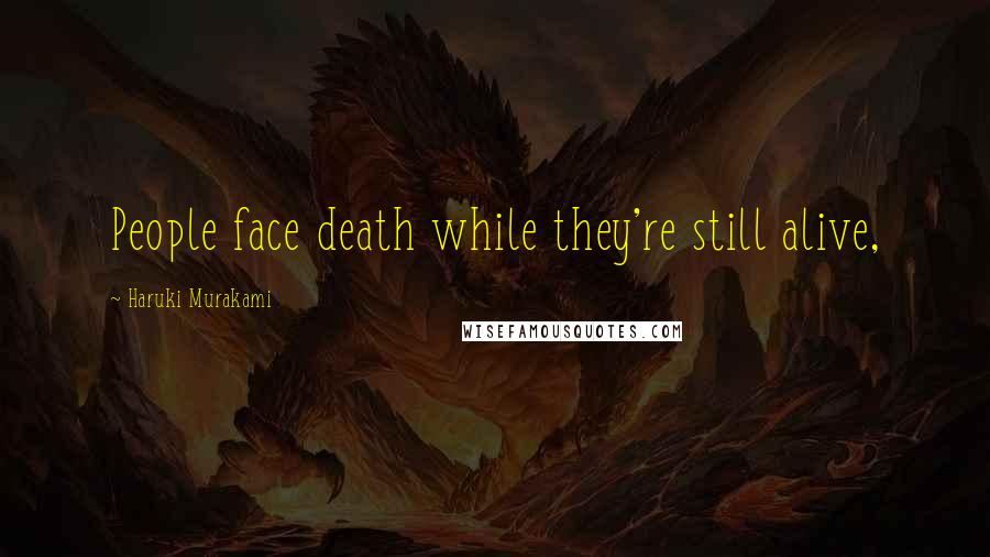 Haruki Murakami Quotes: People face death while they're still alive,