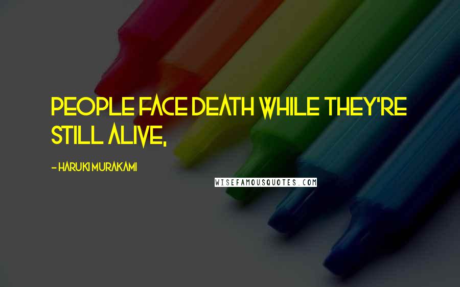 Haruki Murakami Quotes: People face death while they're still alive,