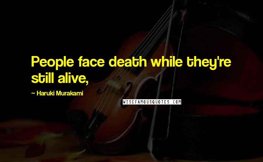 Haruki Murakami Quotes: People face death while they're still alive,