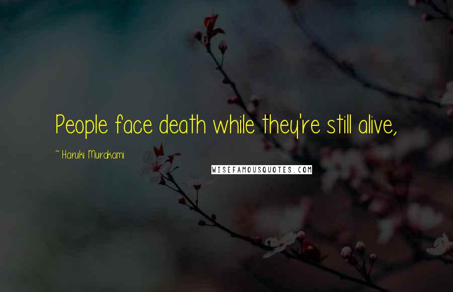 Haruki Murakami Quotes: People face death while they're still alive,