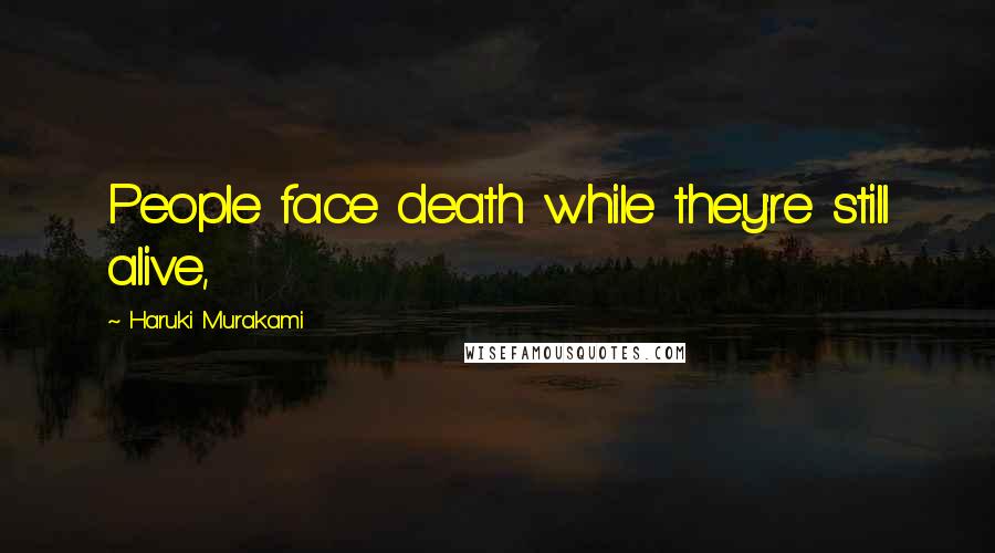 Haruki Murakami Quotes: People face death while they're still alive,