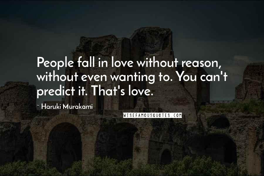 Haruki Murakami Quotes: People fall in love without reason, without even wanting to. You can't predict it. That's love.