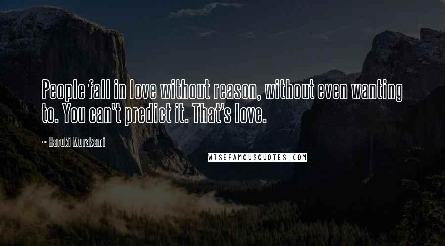 Haruki Murakami Quotes: People fall in love without reason, without even wanting to. You can't predict it. That's love.