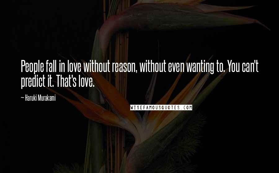 Haruki Murakami Quotes: People fall in love without reason, without even wanting to. You can't predict it. That's love.