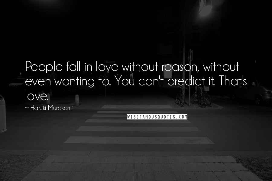 Haruki Murakami Quotes: People fall in love without reason, without even wanting to. You can't predict it. That's love.