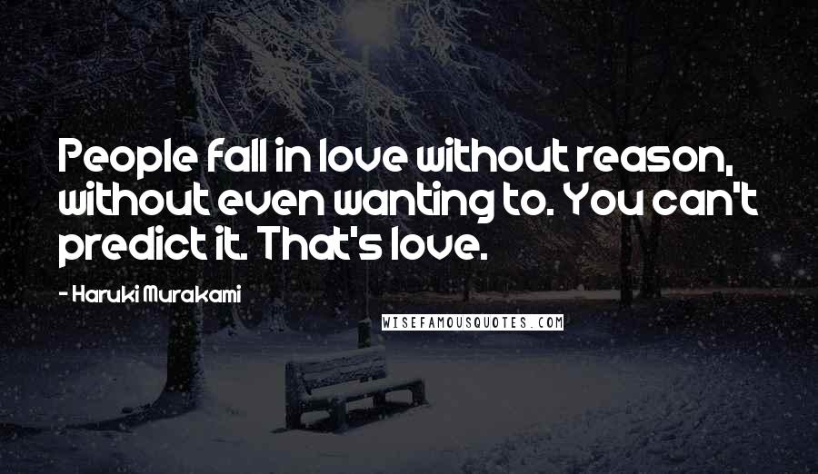 Haruki Murakami Quotes: People fall in love without reason, without even wanting to. You can't predict it. That's love.