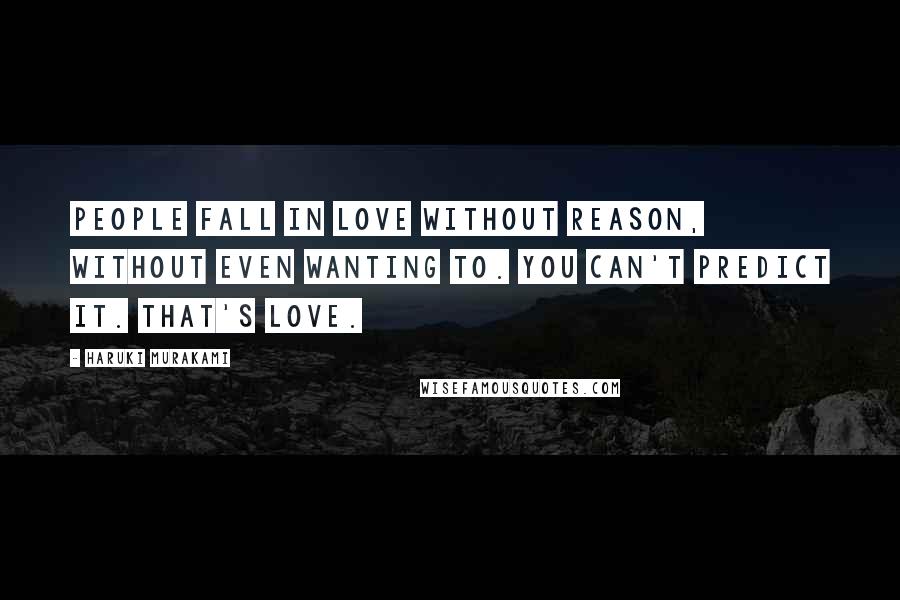 Haruki Murakami Quotes: People fall in love without reason, without even wanting to. You can't predict it. That's love.