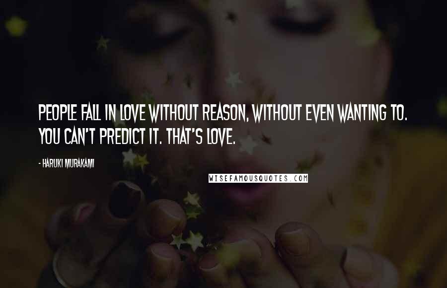 Haruki Murakami Quotes: People fall in love without reason, without even wanting to. You can't predict it. That's love.