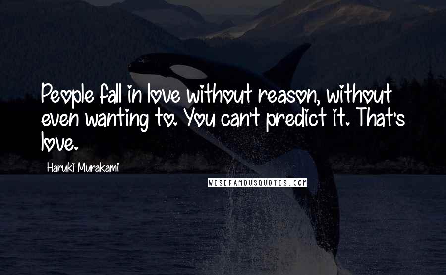 Haruki Murakami Quotes: People fall in love without reason, without even wanting to. You can't predict it. That's love.