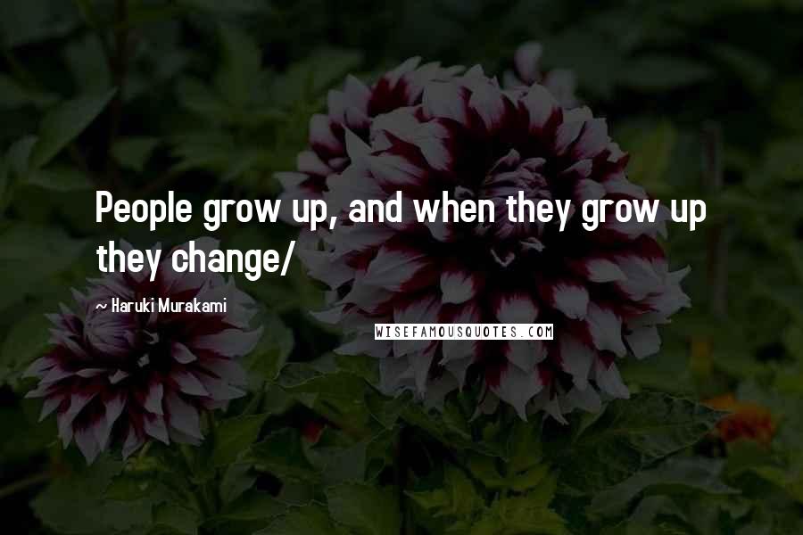 Haruki Murakami Quotes: People grow up, and when they grow up they change/