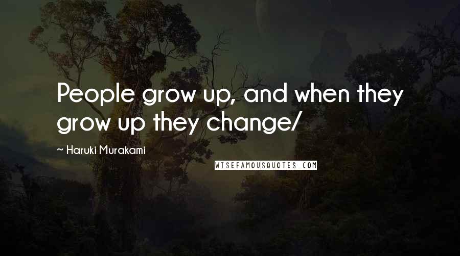 Haruki Murakami Quotes: People grow up, and when they grow up they change/