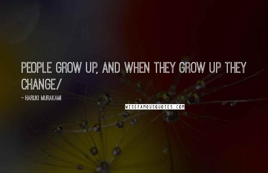 Haruki Murakami Quotes: People grow up, and when they grow up they change/