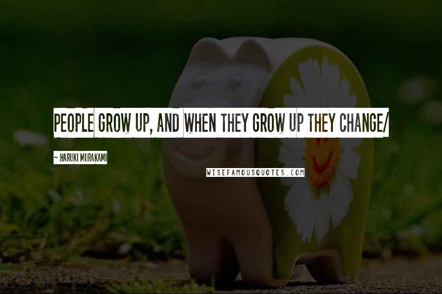 Haruki Murakami Quotes: People grow up, and when they grow up they change/