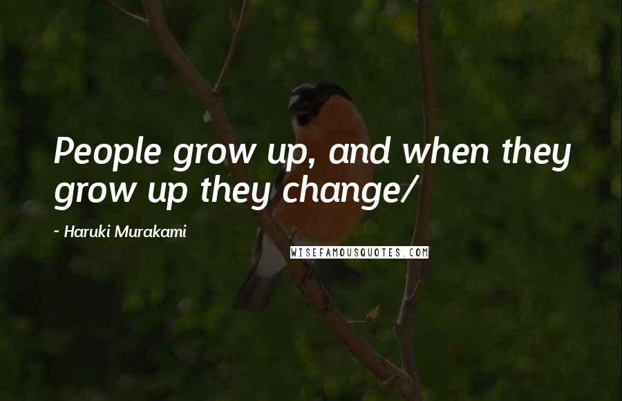 Haruki Murakami Quotes: People grow up, and when they grow up they change/