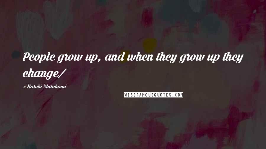 Haruki Murakami Quotes: People grow up, and when they grow up they change/