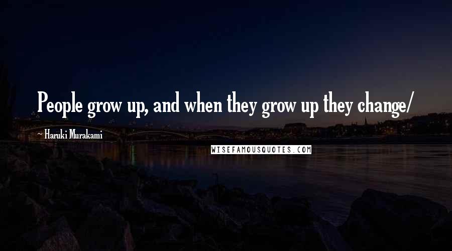 Haruki Murakami Quotes: People grow up, and when they grow up they change/