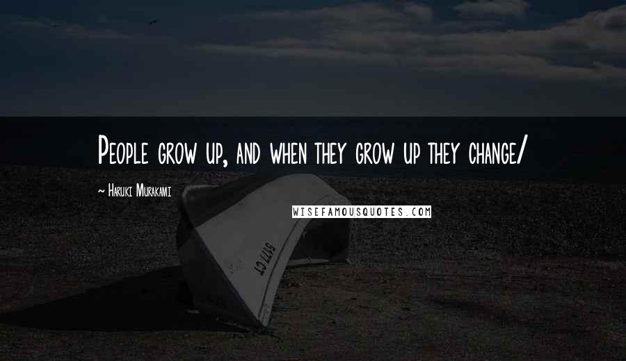 Haruki Murakami Quotes: People grow up, and when they grow up they change/