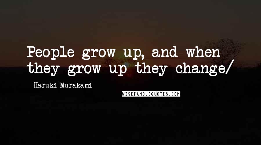 Haruki Murakami Quotes: People grow up, and when they grow up they change/