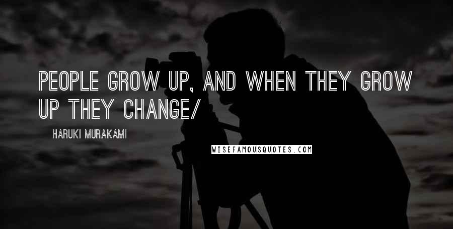 Haruki Murakami Quotes: People grow up, and when they grow up they change/