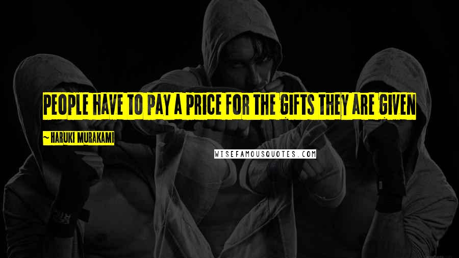 Haruki Murakami Quotes: People have to pay a price for the gifts they are given