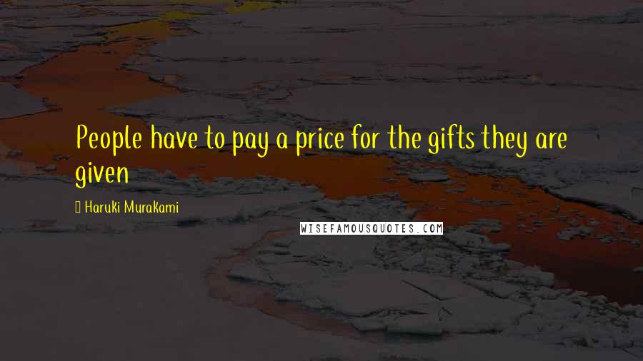 Haruki Murakami Quotes: People have to pay a price for the gifts they are given