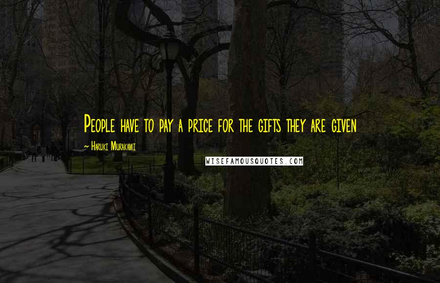 Haruki Murakami Quotes: People have to pay a price for the gifts they are given