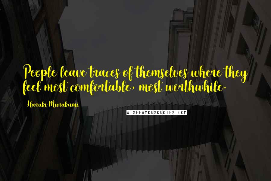 Haruki Murakami Quotes: People leave traces of themselves where they feel most comfortable, most worthwhile.