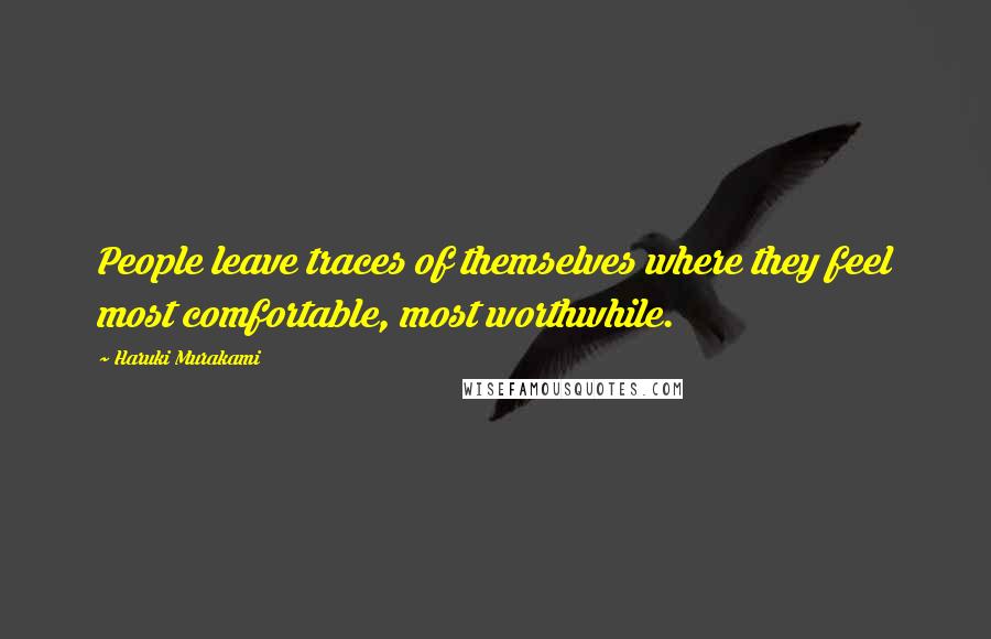 Haruki Murakami Quotes: People leave traces of themselves where they feel most comfortable, most worthwhile.