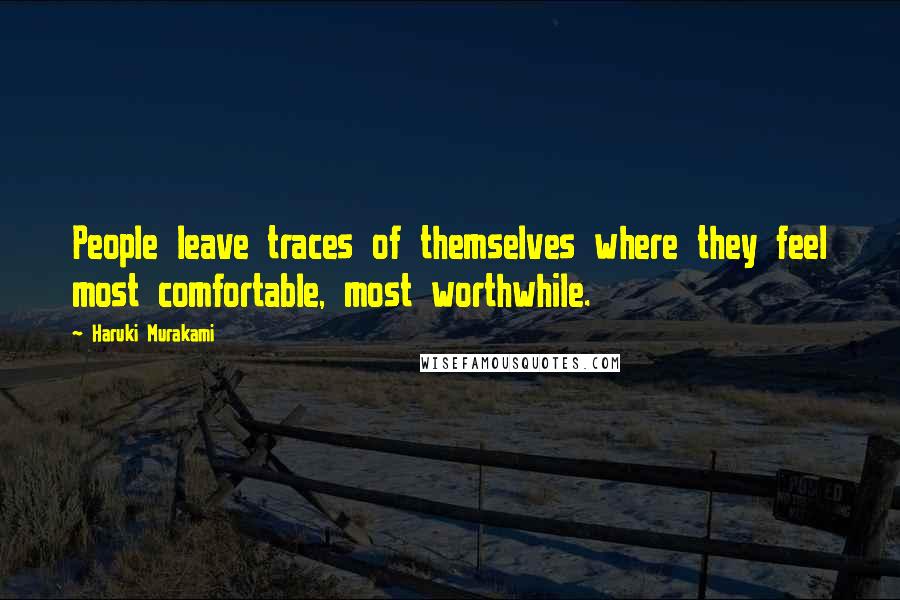 Haruki Murakami Quotes: People leave traces of themselves where they feel most comfortable, most worthwhile.