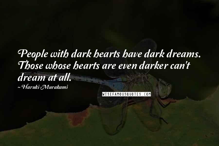 Haruki Murakami Quotes: People with dark hearts have dark dreams. Those whose hearts are even darker can't dream at all.