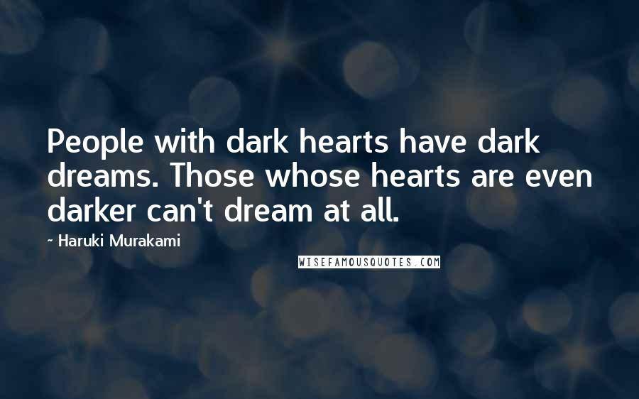 Haruki Murakami Quotes: People with dark hearts have dark dreams. Those whose hearts are even darker can't dream at all.